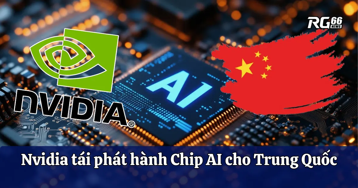 Nvidia được bật đèn xanh bán lại chip AI H20 cho Trung Quốc