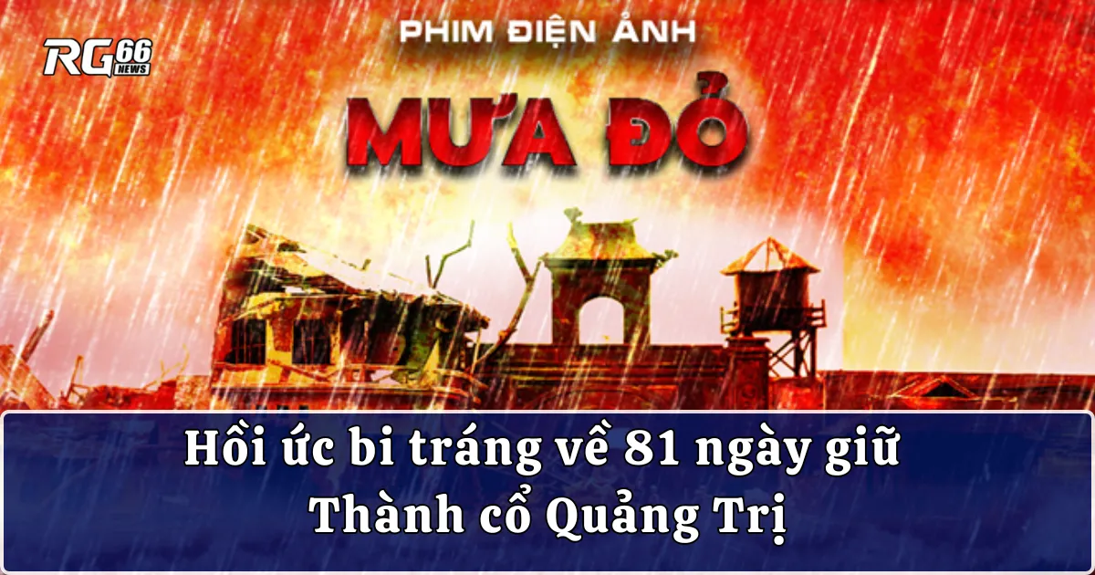 Phim "Mưa Đỏ" – Hồi ức bi tráng về 81 ngày giữ Thành cổ Quảng Trị