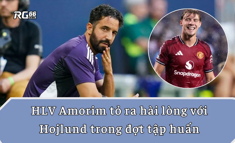 HLV Amorim bày tỏ sự hài lòng với Hojlund trong đợt tập huấn