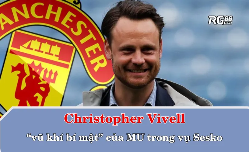Christopher Vivell - “vũ khí bí mật” của Quỷ đỏ trong thương vụ Sesko
