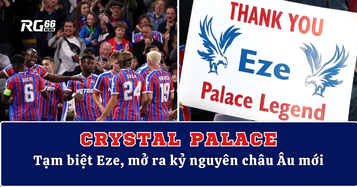 Crystal Palace – Tạm biệt Eze, mở ra kỷ nguyên châu Âu mới