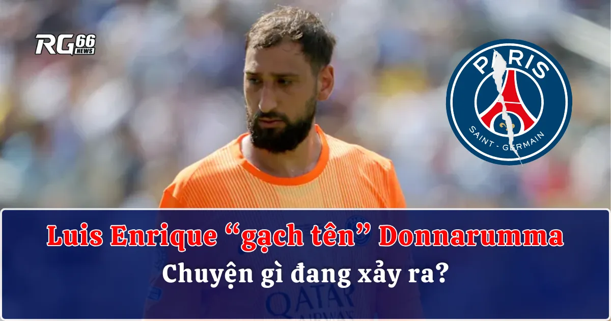 Luis Enrique “gạch tên” Donnarumma - Chuyện gì đang xảy ra?