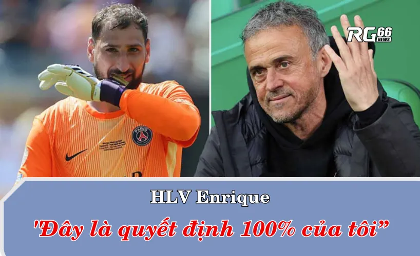 HLV Enrique thẳng thắn chia sẻ việc gạch tên Donnarumma hoàn toàn là quyết định của ông