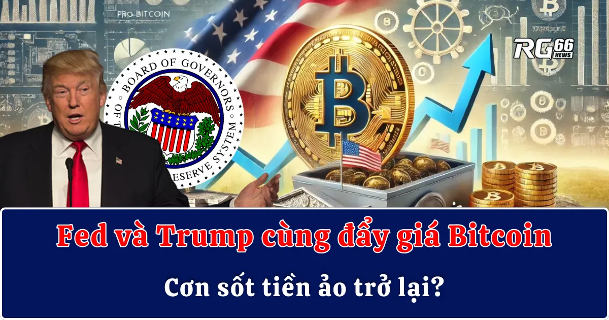 Fed và Trump cùng đẩy giá Bitcoin - Cơn sốt tiền ảo trở lại?