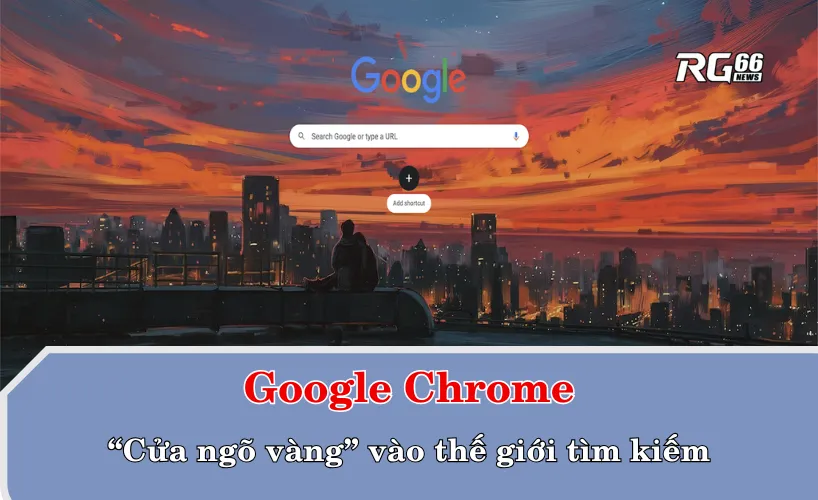Chrome – “cửa ngõ vàng” vào thế giới tìm kiếm