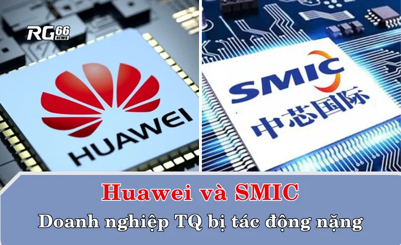 Huawei, SMIC - Các doanh nghiệp TQ bị ảnh hưởng nặng
