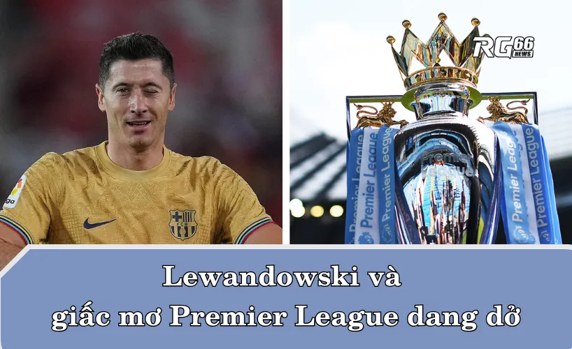 Lewandowski và giấc mơ Premier League dang dở