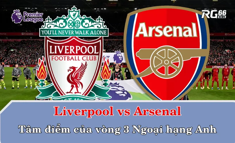 Cuộc đối đầu giữa 2 ông lớn Liverpool vs Arsenal chính là tâm điểm tại vòng đấu này của Premier League