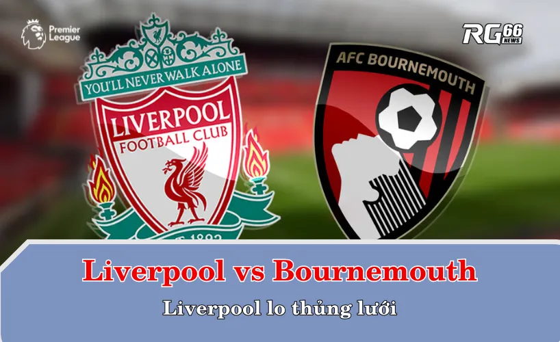 Liverpool và nỗi lo hàng thủ trước Bournemouth
