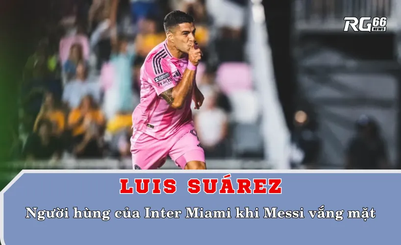 Suárez đã trở thành người hùng của Inter Miami khi Messi vắng mặt