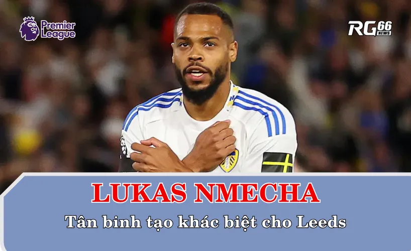 Lukas Nmecha - Tân binh tạo khác biệt cho Leeds