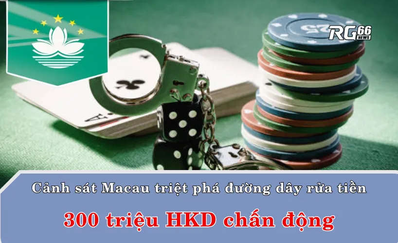 Cảnh sát Macau triệt phá đường dây rửa tiền 300 triệu HKD chấn động