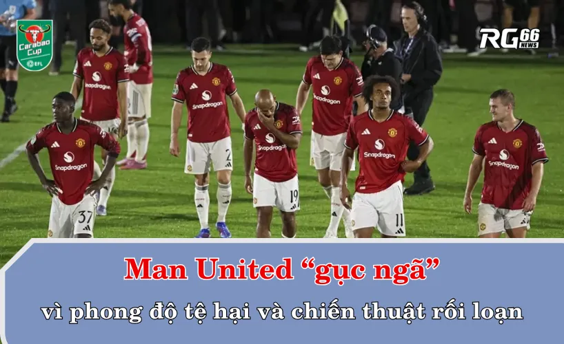 Man United “gục ngã” vì phong độ tệ hại và chiến thuật rối loạn