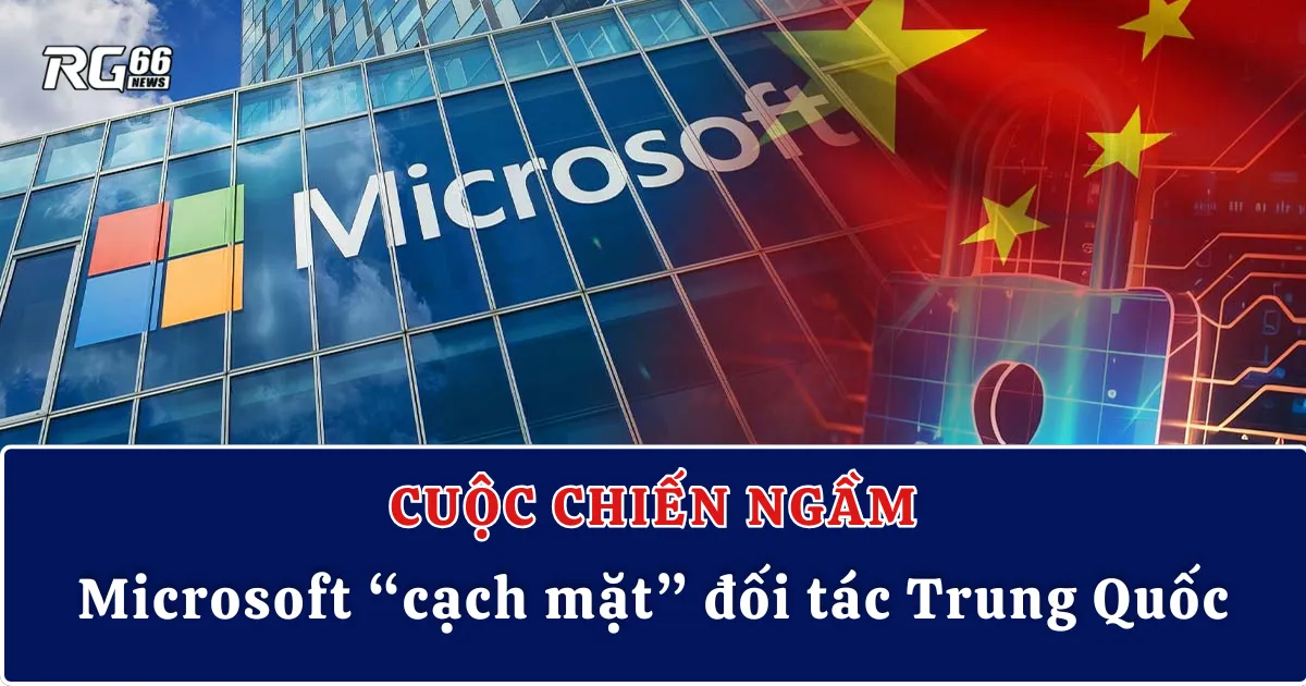 Cuộc chiến ngầm: Microsoft “cạch mặt” đối tác Trung Quốc