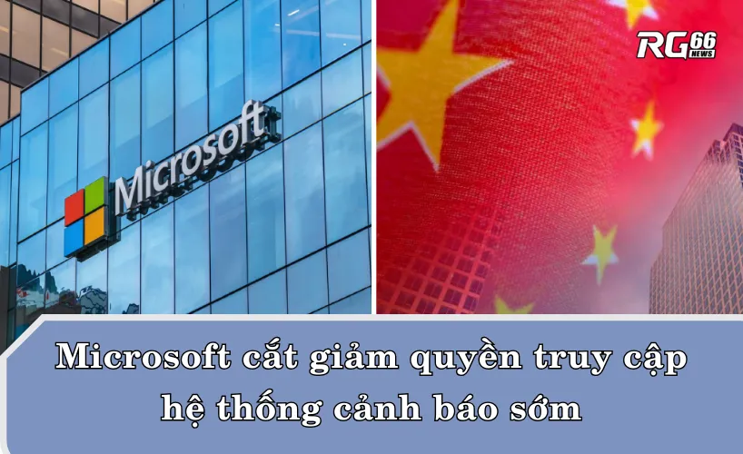 Microsoft cắt giảm quyền truy cập hệ thống cảnh báo sớm