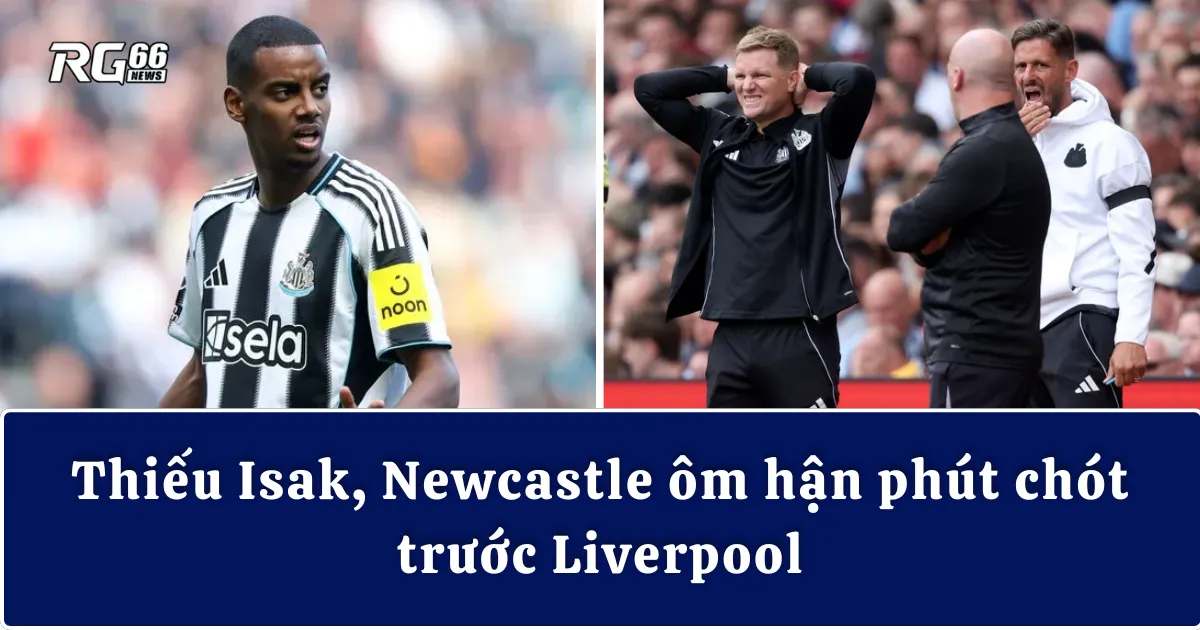 Thiếu Isak, Newcastle ôm hận phút chót trước Liverpool