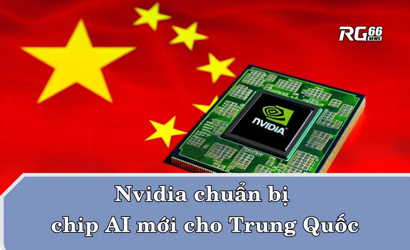 Nvidia chuẩn bị chip AI mới cho Trung Quốc