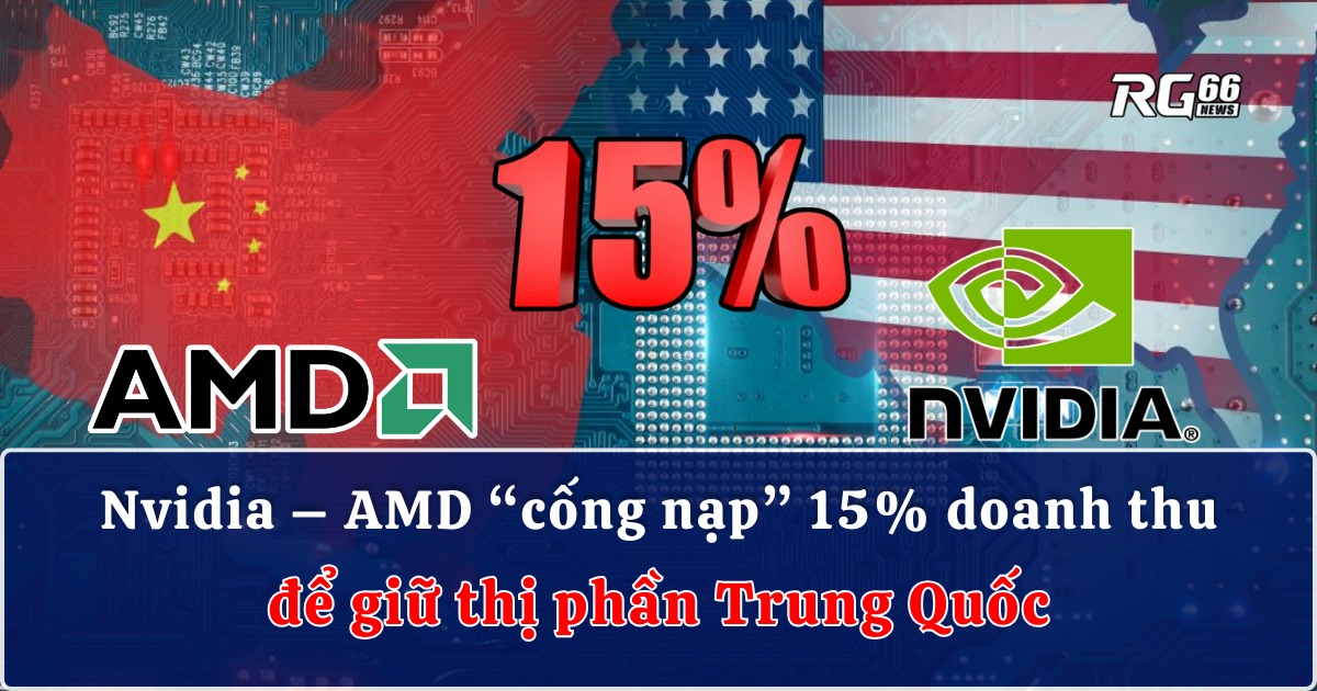 Nvidia – AMD “cống nạp” 15% doanh thu để giữ thị phần Trung Quốc