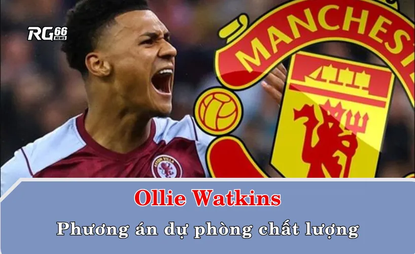 Ollie Watkins - Phương án dự phòng chất lượng của MU