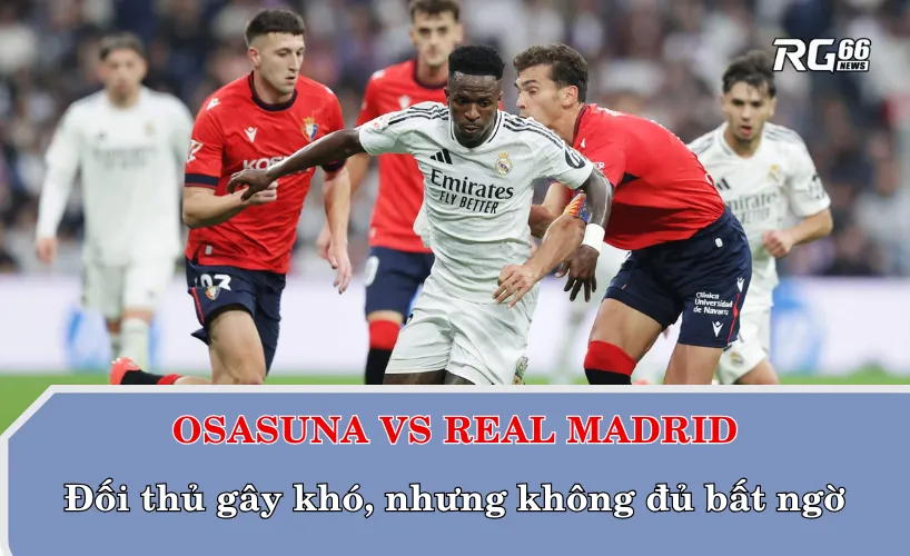 Osasuna vs Real Madrid – Đối thủ gây khó, nhưng không đủ bất ngờ