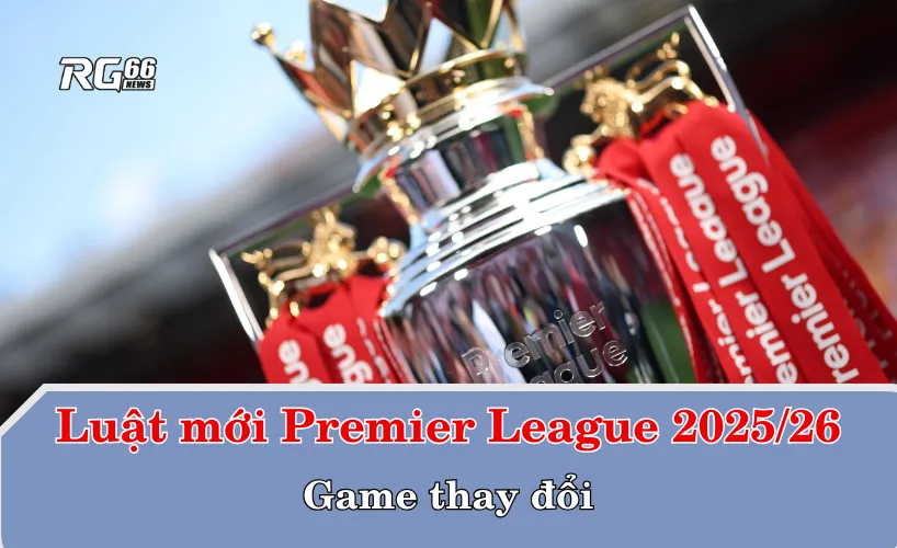 Luật mới khiến Premier League 2025/26 "nóng rực" – Game thay đổi!