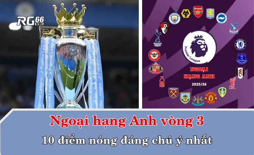 10 điểm nóng đáng chú ý nhất vòng 3 Ngoại hạng Anh