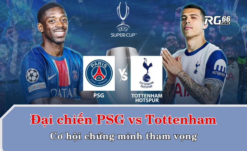 Trận đại chiến PSG vs Tottenham - Cơ hội chứng minh tham vọng