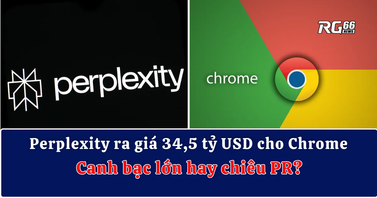 Perplexity ra giá 34,5 tỷ USD cho Chrome - Canh bạc lớn hay chiêu PR?