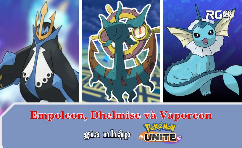 Empoleon, Dhelmise và Vaporeon gia nhập Pokémon Unite