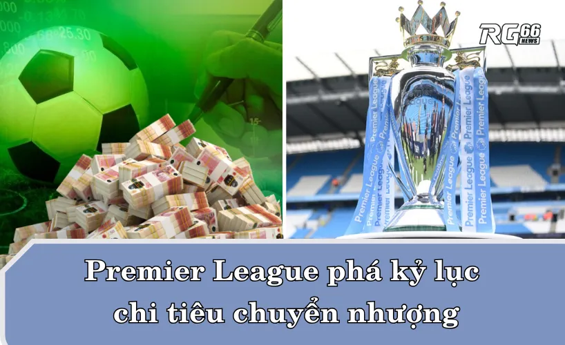 Premier League phá kỷ lục chi tiêu chuyển nhượng