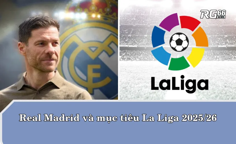 Real Madrid và mục tiêu La Liga 2025/26 dưới thời HLV Alonso