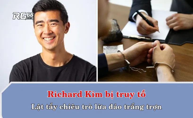 Richard Kim bị truy tố - Lật tẩy chiêu trò lừa đảo trắng trợn