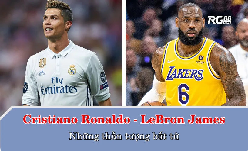 Từ Cristiano Ronaldo đến LeBron James: Những thần tượng bất tử