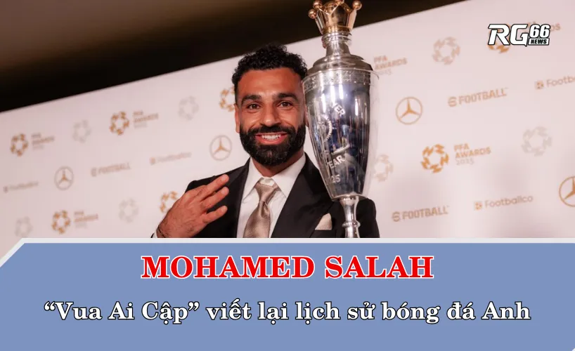 Mohamed Salah – “Vua Ai Cập” viết lại lịch sử bóng đá Anh