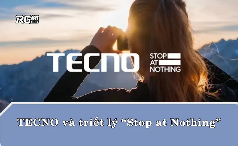 TECNO và triết lý “Stop at Nothing” – Không ngừng bứt phá