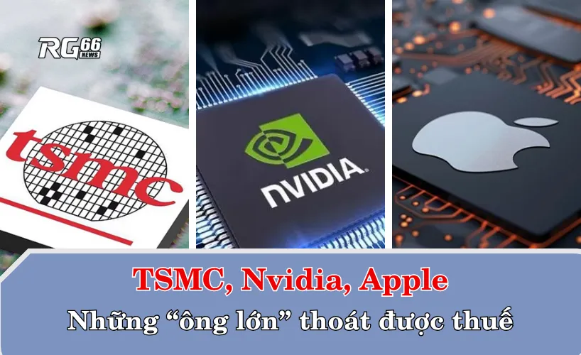 TSMC, Nvidia và Apple - Những ông lớn thoát được thuế của Mỹ