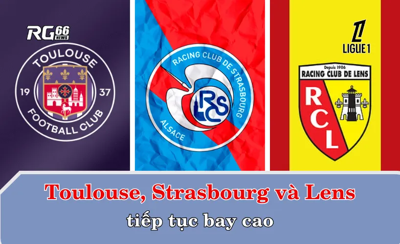 Toulouse, Strasbourg và Lens tiếp tục bay cao