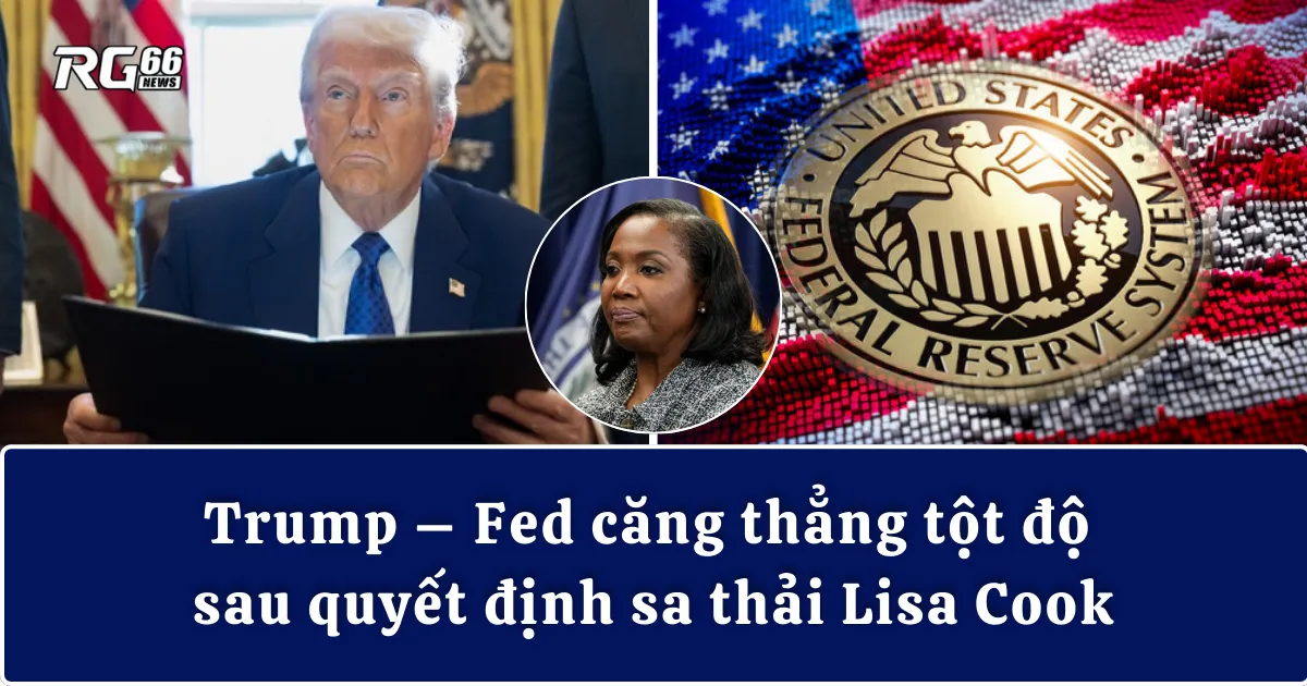 Trump – Fed căng thẳng tột độ sau quyết định sa thải Lisa Cook