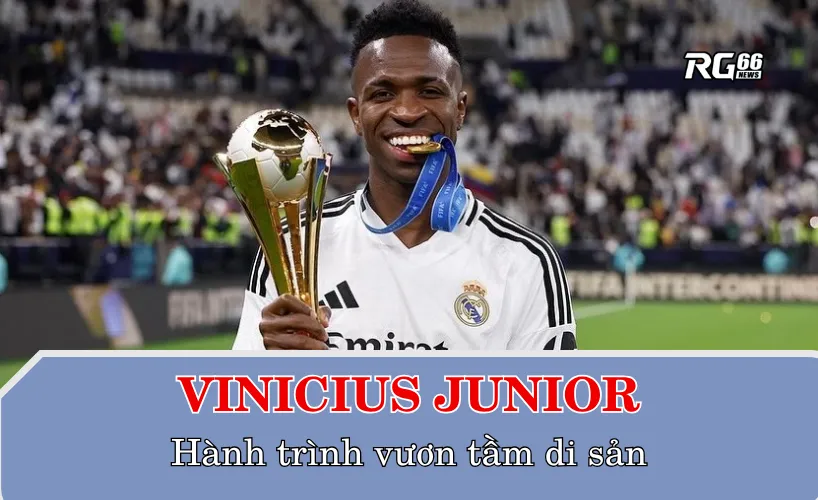Vinicius Junior và hành trình vươn tầm di sản