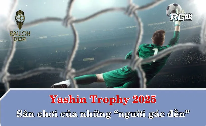 Yashin Trophy 2025 – Sân chơi của những “người gác đền”