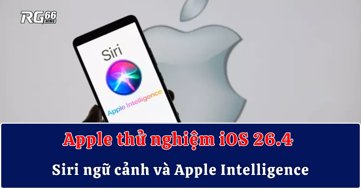 Apple thử nghiệm iOS 26.4 | Siri ngữ cảnh và Apple Intelligence