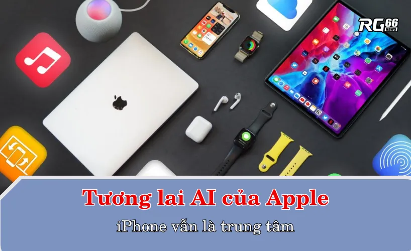Tương lai AI của Apple - iPhone vẫn là trung tâm