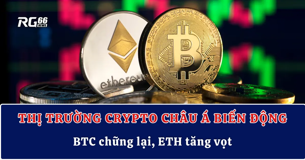 Thị trường crypto Châu Á biến động | BTC chững lại, ETH tăng vọt