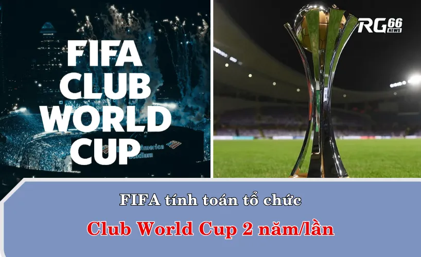 Các "ông lớn" Châu Âu thổi lửa cho FIFA ý tưởng Club World Cup 2 năm/lần