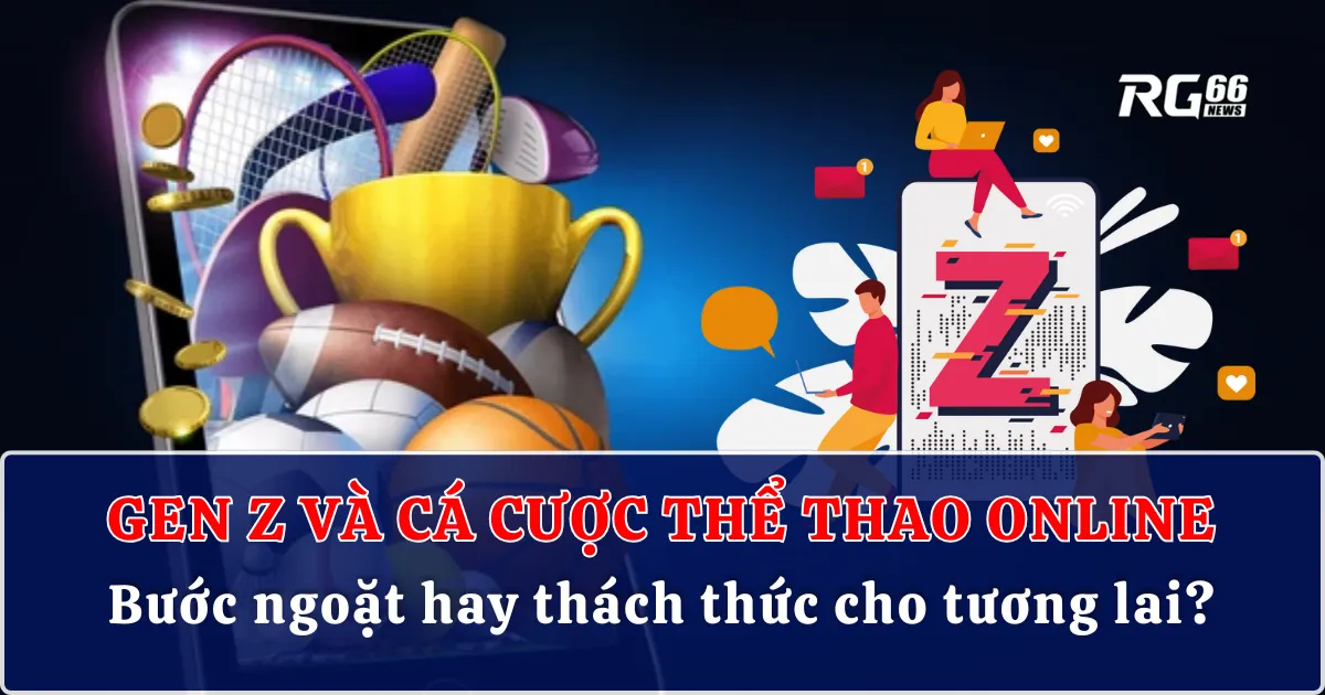 Gen Z và cá cược thể thao online | Bước ngoặt hay thách thức cho tương lai?
