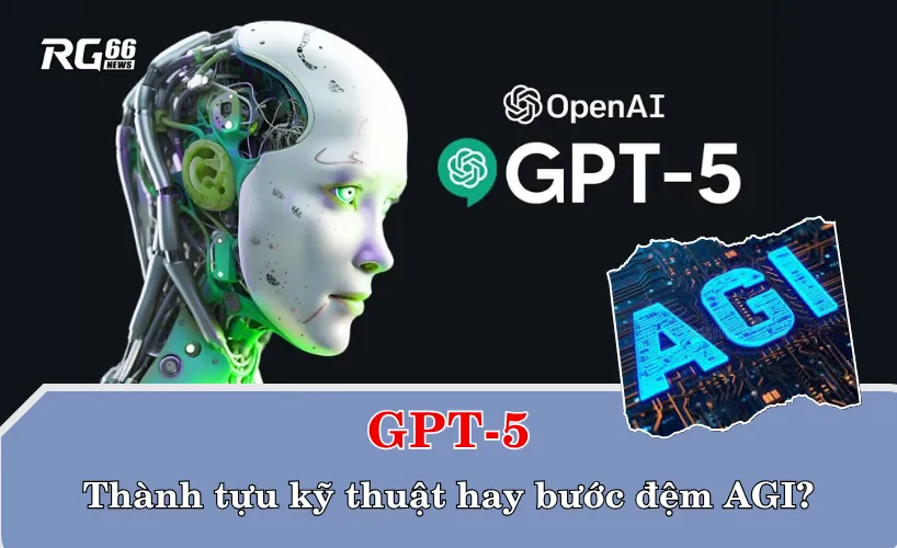 GPT-5 – Thành tựu kỹ thuật hay bước đệm AGI?