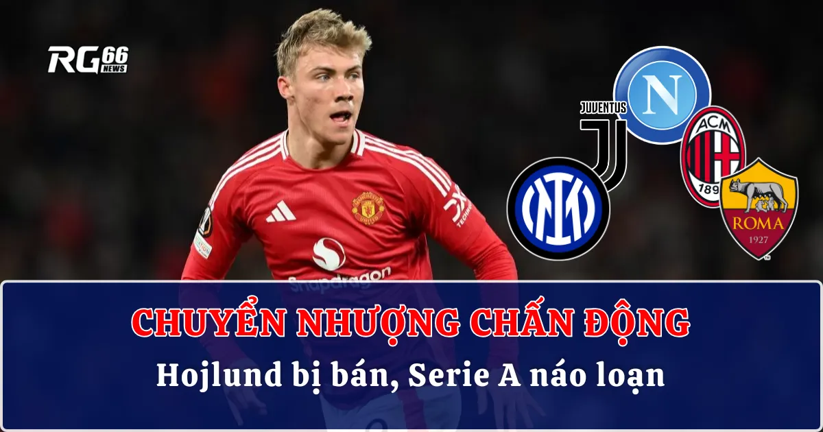 Chuyển nhượng chấn động: Hojlund bị bán, Serie A náo loạn