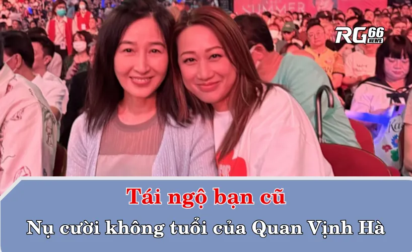 Tái ngộ bạn cũ – Nụ cười không tuổi của Quan Vịnh Hà