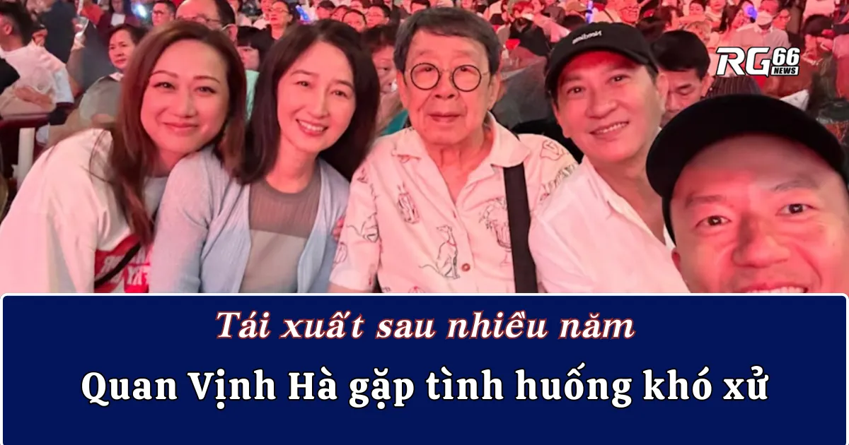 Tái xuất sau nhiều năm, Quan Vịnh Hà gặp tình huống khó xử