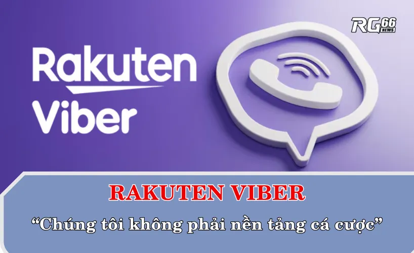 Rakuten Viber khẳng định họ không phải "nền tảng cá cược"